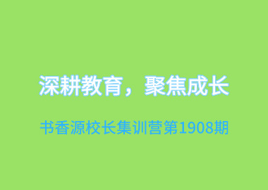 深耕教育，聚焦成長(zhǎng)—書(shū)香源校長(zhǎng)集訓(xùn)營(yíng)第1908期