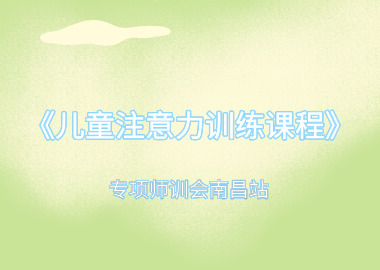 書(shū)香源《兒童注意力訓(xùn)練課程》專項(xiàng)師訓(xùn)會(huì)南昌站