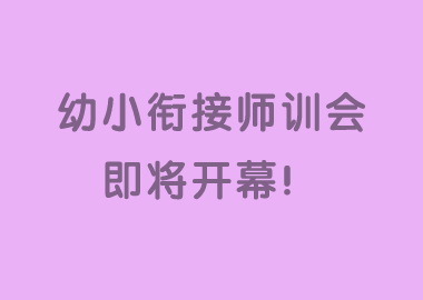 助力校區(qū)發(fā)展，助力教師成長(zhǎng)—幼小銜接師訓(xùn)會(huì)歡迎您！